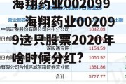 海翔药业002099，海翔药业002099这只股票2020年啥时候分红?