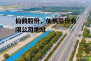 仙鹤股份，仙鹤股份有限公司地址