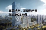 正荣地产，正荣地产能活过2022年吗