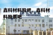 鑫科材料股吧，鑫科材料股票吧