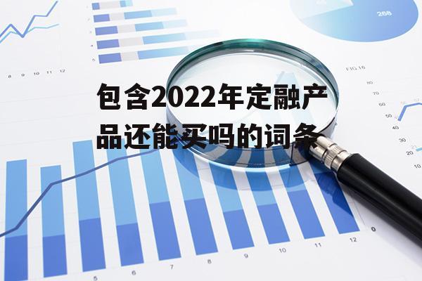 包含2022年定融产品还能买吗的词条