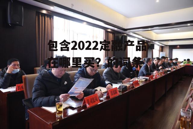 包含2022定融产品在哪里买？的词条