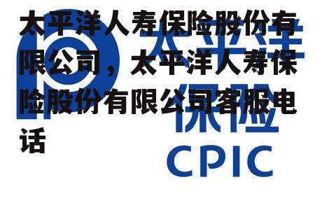 太平洋人寿保险股份有限公司，太平洋人寿保险股份有限公司客服电话