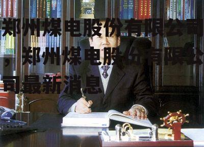 郑州煤电股份有限公司，郑州煤电股份有限公司最新消息