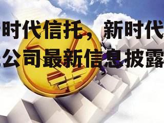 新时代信托，新时代信托公司最新信息披露