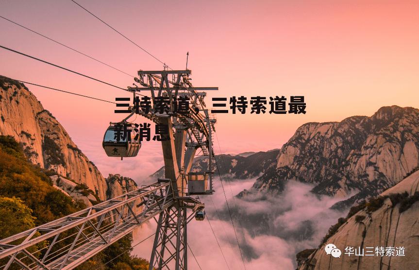 三特索道，三特索道最新消息