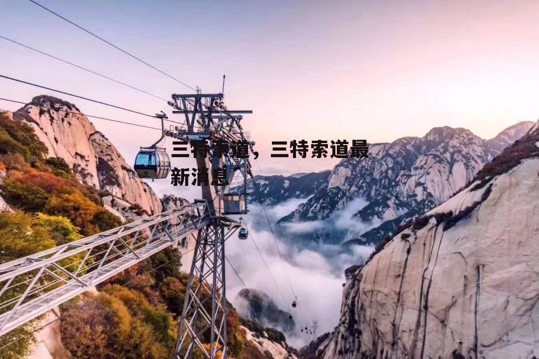 三特索道，三特索道最新消息