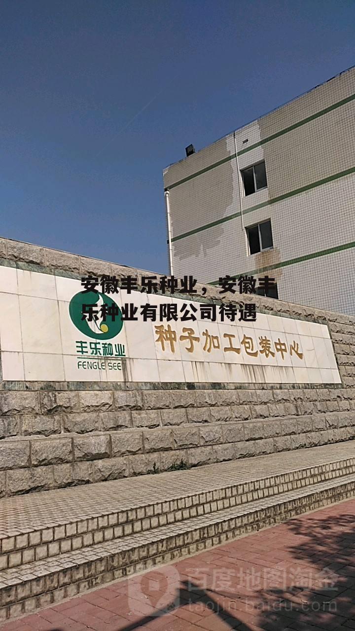 安徽丰乐种业，安徽丰乐种业有限公司待遇
