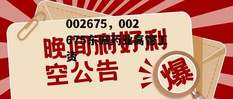 002675，002675东诚药业高管工资