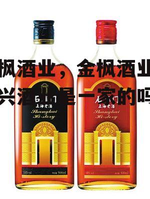 金枫酒业，金枫酒业和全兴酒业是一家的吗