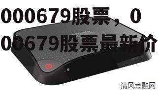 000679股票，000679股票最新价