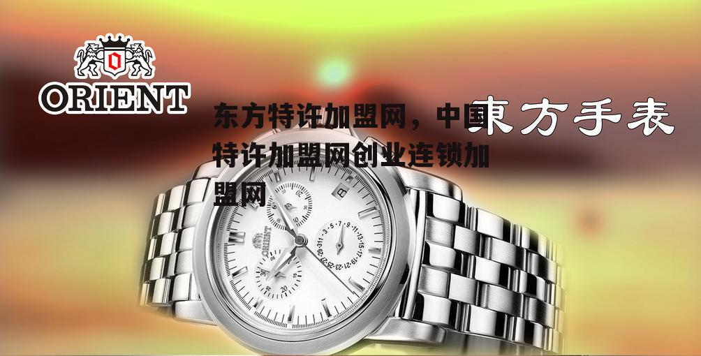 东方特许加盟网，中国特许加盟网创业连锁加盟网