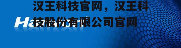 汉王科技官网，汉王科技股份有限公司官网