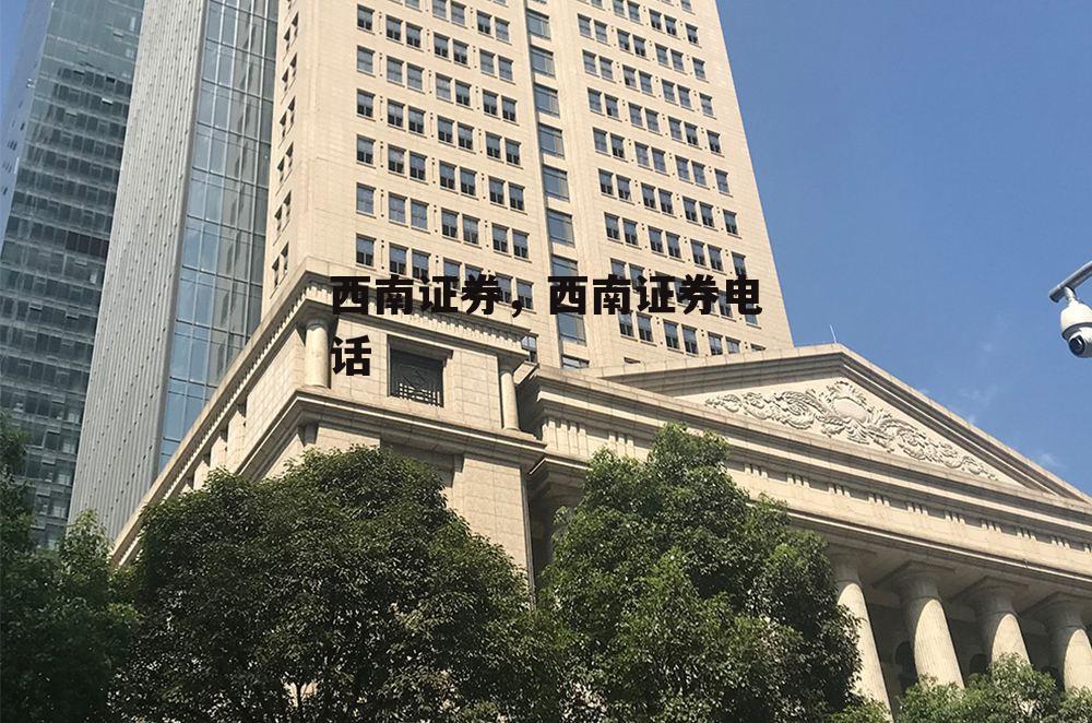 西南证券，西南证券电话