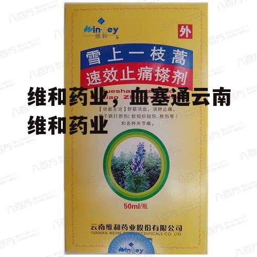 维和药业，血塞通云南维和药业