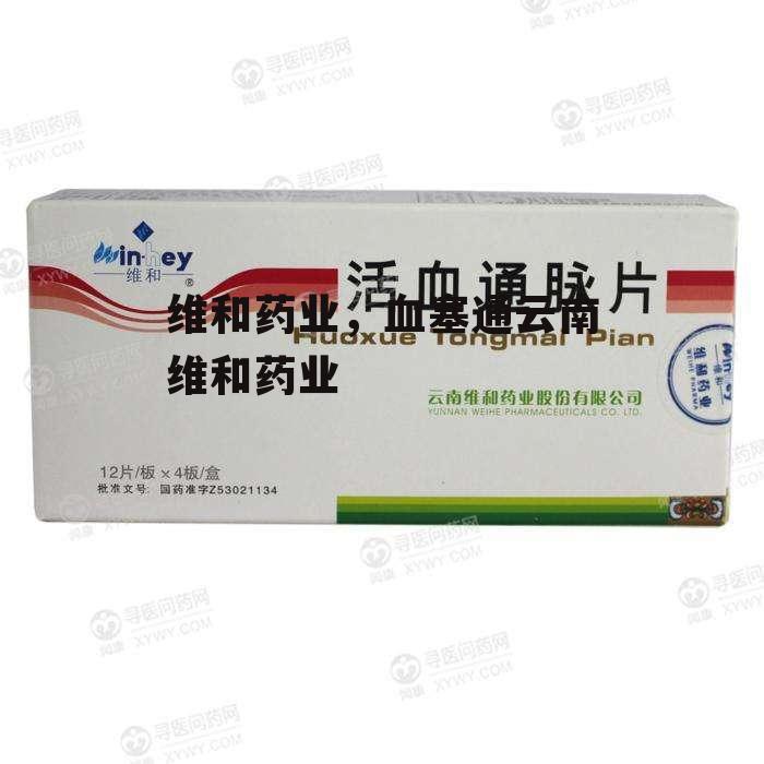 维和药业，血塞通云南维和药业