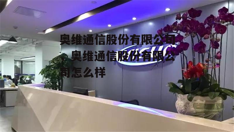 奥维通信股份有限公司，奥维通信股份有限公司怎么样