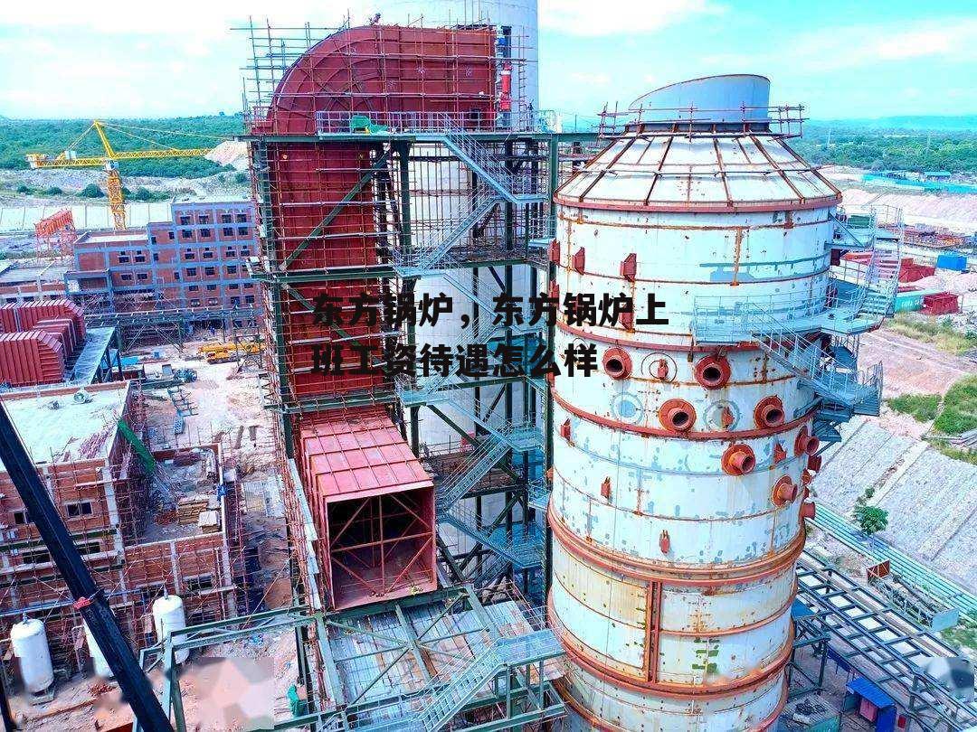 东方锅炉，东方锅炉上班工资待遇怎么样