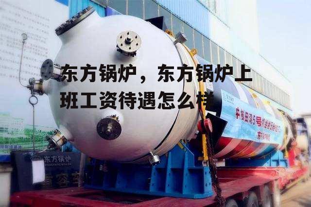 东方锅炉，东方锅炉上班工资待遇怎么样