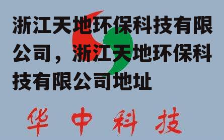 浙江天地环保科技有限公司，浙江天地环保科技有限公司地址